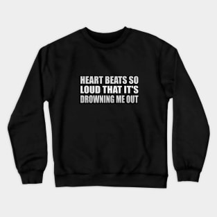 Heart bеats so loud that it's drowning me out Crewneck Sweatshirt